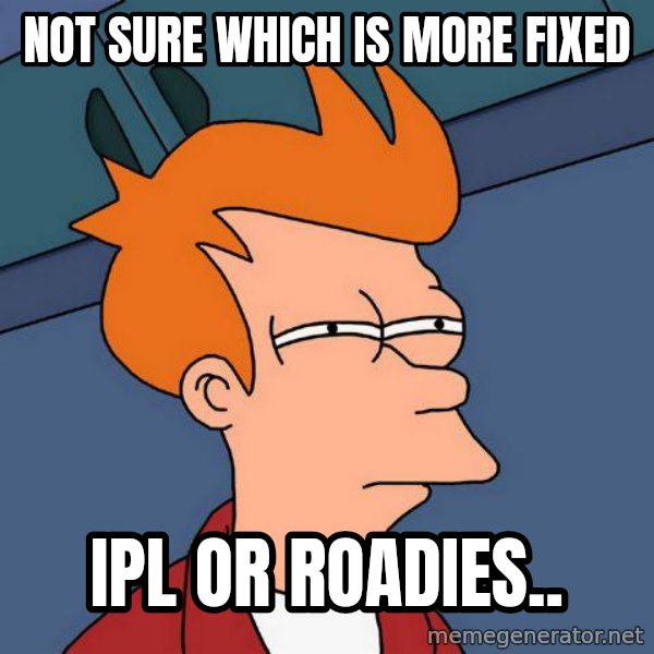 Futurama Fry meme: Not sure which is more Fixed / IPL or Roadies..
