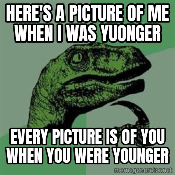 Philosoraptor meme: here's a picture of me when i was yuonger / every picture is of you when you were younger