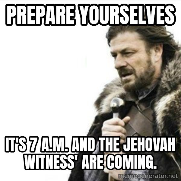 Prepare yourself meme: prepare yourselves / it's 7 a.m. and the jehovah witness' are coming.