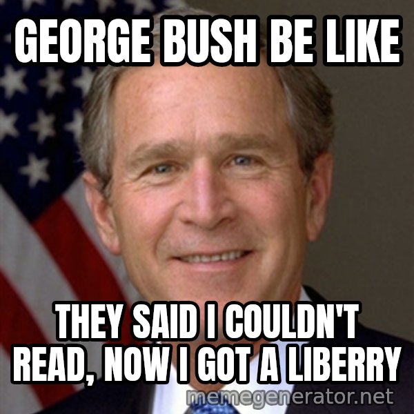 George Bush meme: George bush be like / They said I couldn't read, now i got a liberry