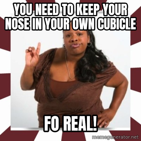Sassy Black Woman meme: YOU NEED TO KEEP YOUR NOSE IN YOUR OWN CUBICLE / FO REAL!