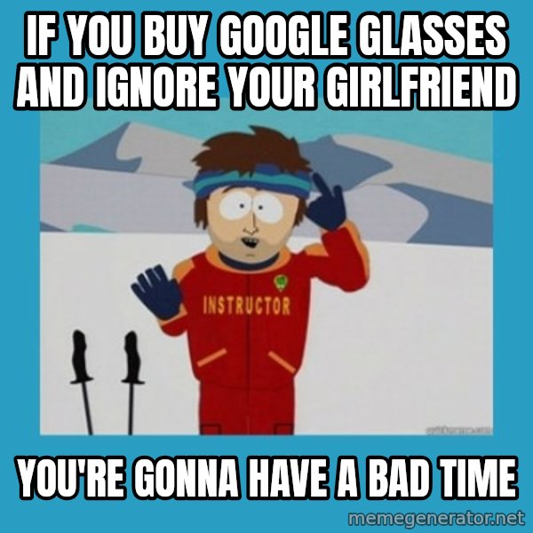 SouthPark Bad Time meme meme: If you buy google glasses and ignore your girlfriend / you're gonna have a bad time