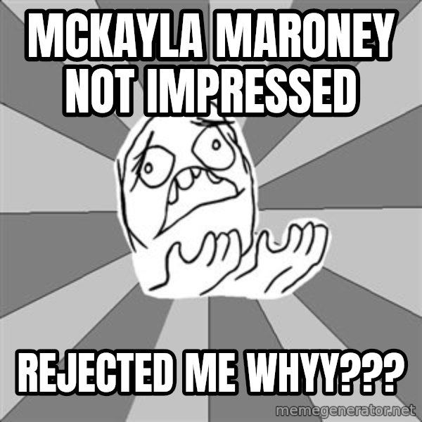 Whyyy??? meme: McKayla Maroney not impressed / rejected me whyy???