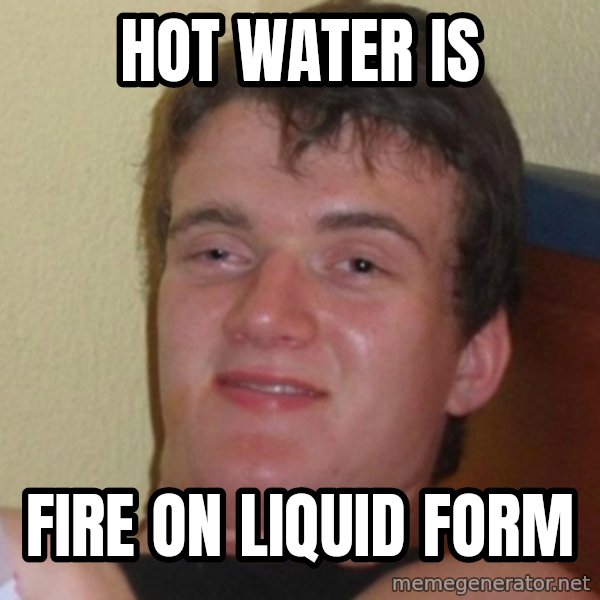 Really Stoned Guy meme: Hot Water is / Fire on liquid form