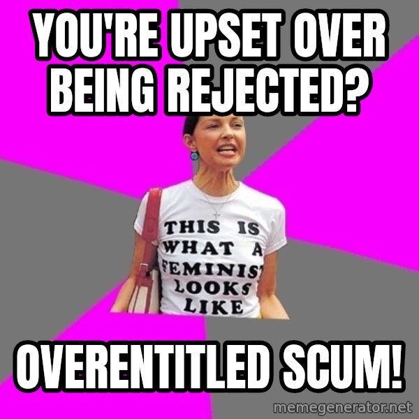 Feminist Cunt meme: you're upset over being rejected? / overentitled scum!