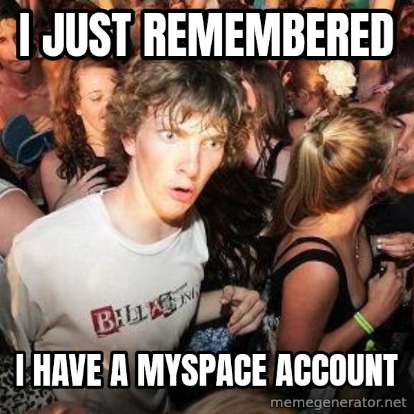 Sudden Realization Ralph meme: I just remembered / I have a myspace account
