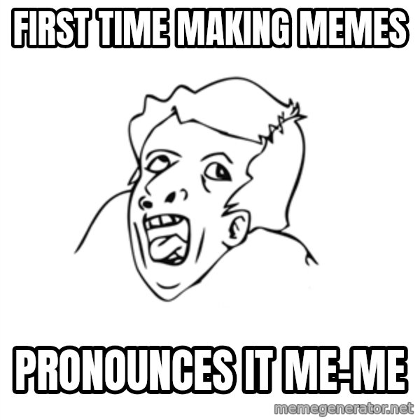 genius rage meme meme: First Time making memes / pronounces it me-me