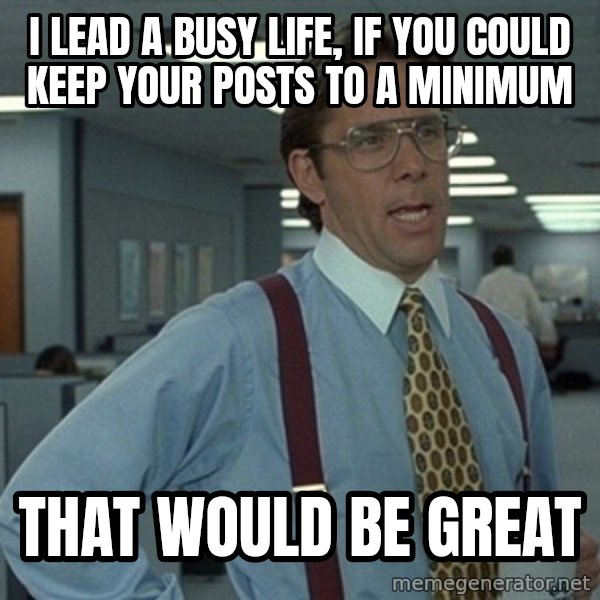 Office Space That Would Be Great meme: I lead a busy life, if you could keep your posts to a minimum / That would be great