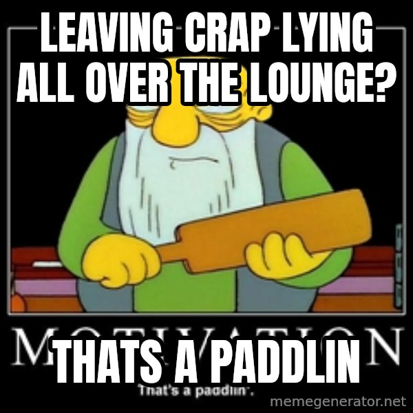 Thats a paddlin meme: LEAVING CRAP LYING ALL OVER THE LOUNGE? / tHATS A PADDLIN