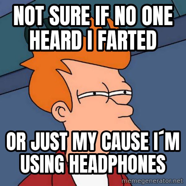Futurama Fry meme: not sure if no one heard i farted / or just my cause i´m using headphones