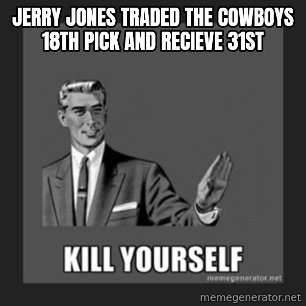 kill yourself guy meme: Jerry Jones traded the Cowboys 18th pick and recieve 31st