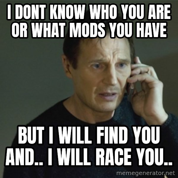 I don't know who you are... meme: i dont know who you are or what mods you have / but i will find you and.. i will race you..