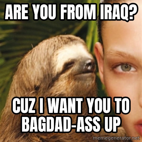 The Rape Sloth meme: Are you from iraq? / Cuz i want you to bagdad-ass up