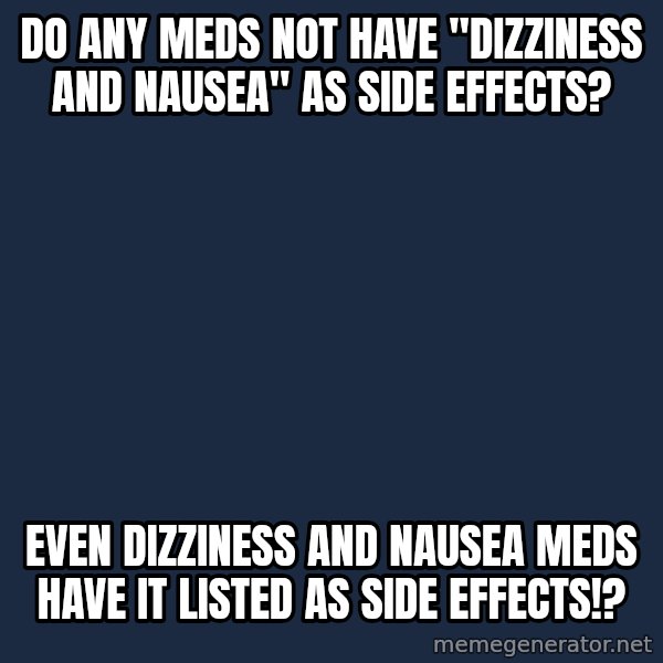 Chronic Illness Cat meme: do any meds not have "dizziness and nausea" as side effects? / Even dizziness and nausea meds have it listed as side effects!?
