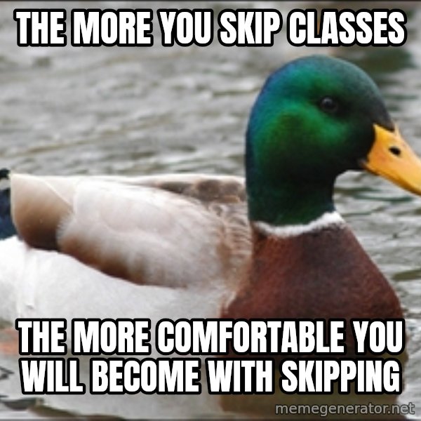 Actual Advice Mallard 1 meme: The more you skip classes / the more comfortable you will become with skipping