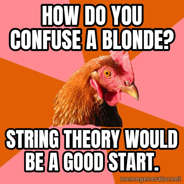 Anti Joke Chicken meme: How do you confuse a blonde? / string theory would be a good start.