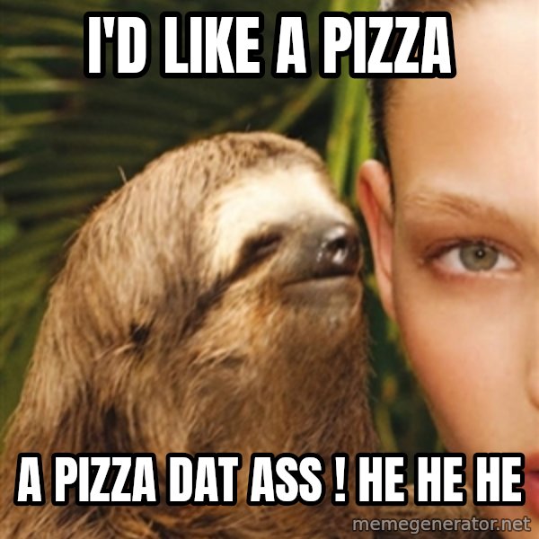 The Rape Sloth meme: I'd like a pizza / a pizza dat ass ! he he he