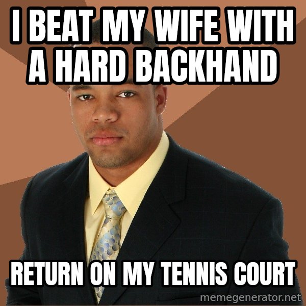 Successful Black Man meme: i beat my wife with a hard backhand / return on my tennis court
