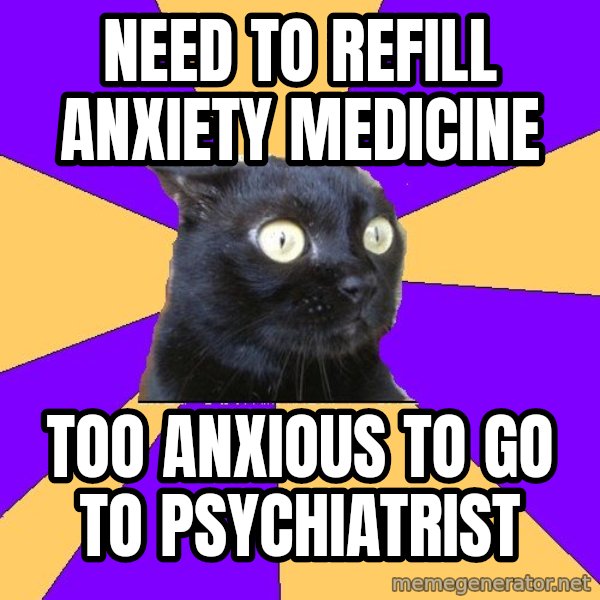 Anxiety Cat meme: Need to refill anxiety medicine / Too anxious to go to psychiatrist