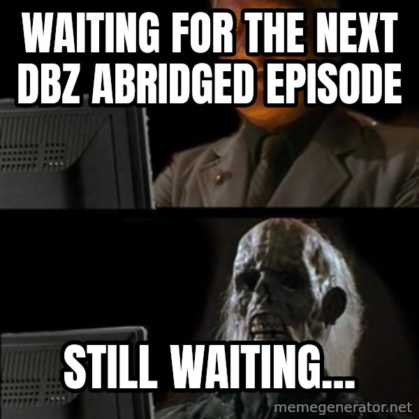 Waiting For meme: Waiting for the next dbz abridged episode / Still waiting...