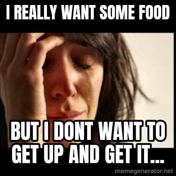 First World Problems meme: I really  WANT SOME FOOD / BUT I DONT WANT TO GET UP AND GET IT...