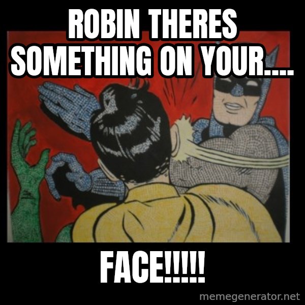 batman slap robin meme: robin theres something on your.... / face!!!!!