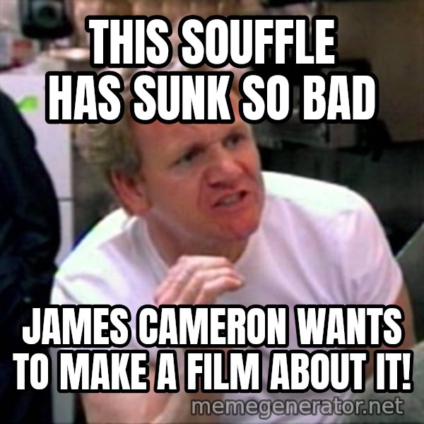Gordon Ramsay meme: This souffle has sunk so bad / james cameron wants to make a film about it!