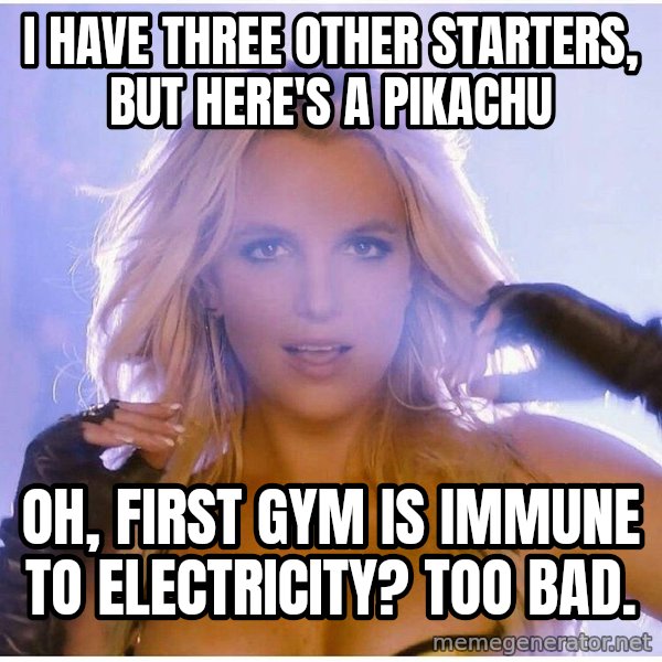 Professor Oak meme: I have three other starters, but here's a pikachu / OH, first gym is immune to electricity? Too bad.