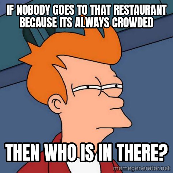 Futurama Fry meme: if nobody goes to that restaurant because its always crowded / then who is in there?