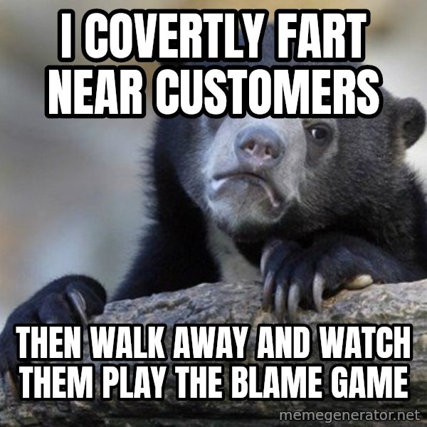 Confession Bear meme: I covertly fart near customers / then walk away and watch them play the blame game