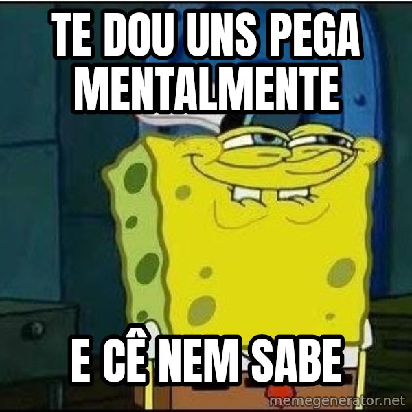 Spongebob Face meme: TE DOU UNS PEGA MENTALMENTE / E CÊ NEM SABE