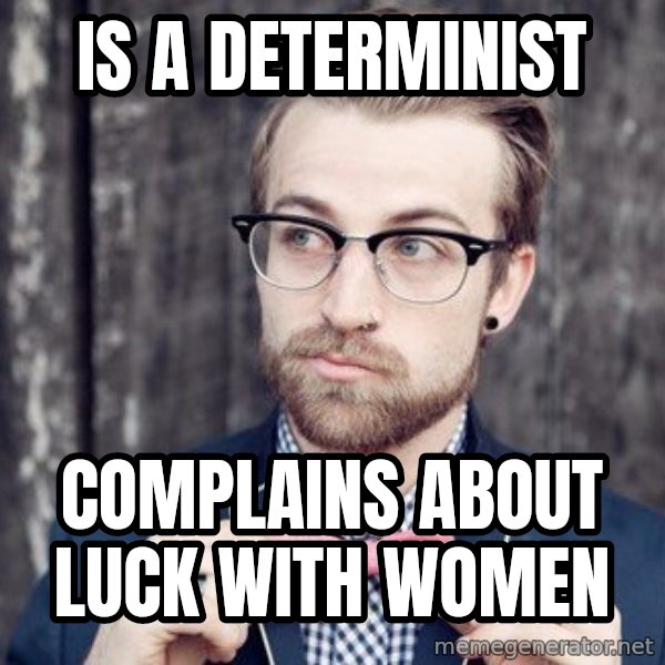 Scumbag Analytic Philosopher meme: Is A determinist / Complains about luck with women