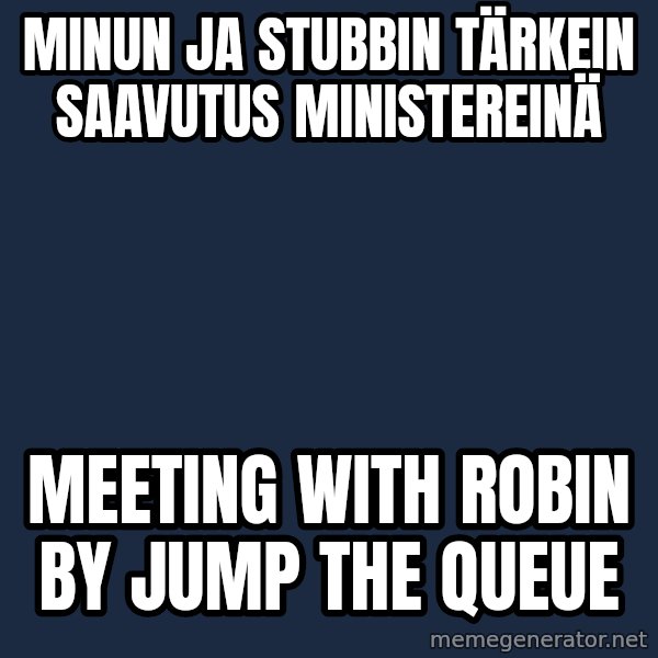 Katainen Perkele meme: Minun   ja   Stubbin   tärkein saavutus    ministereinä / meeting  with  Robin  by  jump the queue