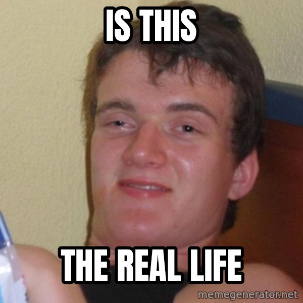 high/drunk guy meme: is this / the real life