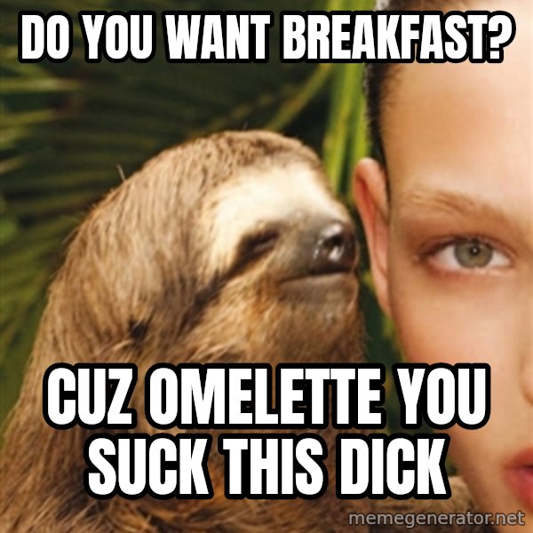 The Rape Sloth meme: Do you want breakfast? / Cuz OMELETTE YOU SUCK THIS DICK