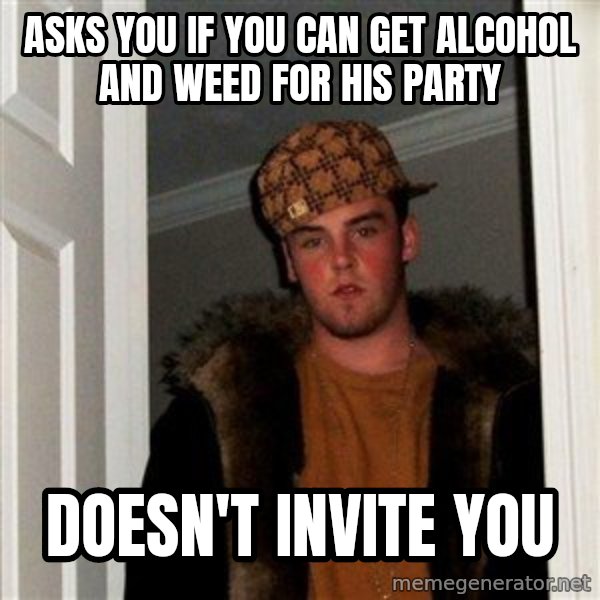 Scumbag Steve meme: Asks you if you can get alcohol and weed for his party / doesn't invite you