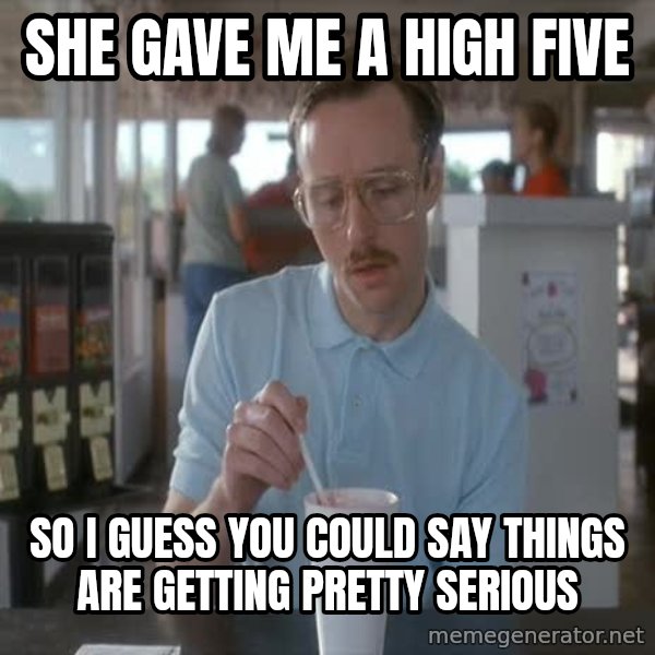 so i guess you could say things are getting pretty serious meme: she gave me a high five / so i guess you could say things are getting pretty serious