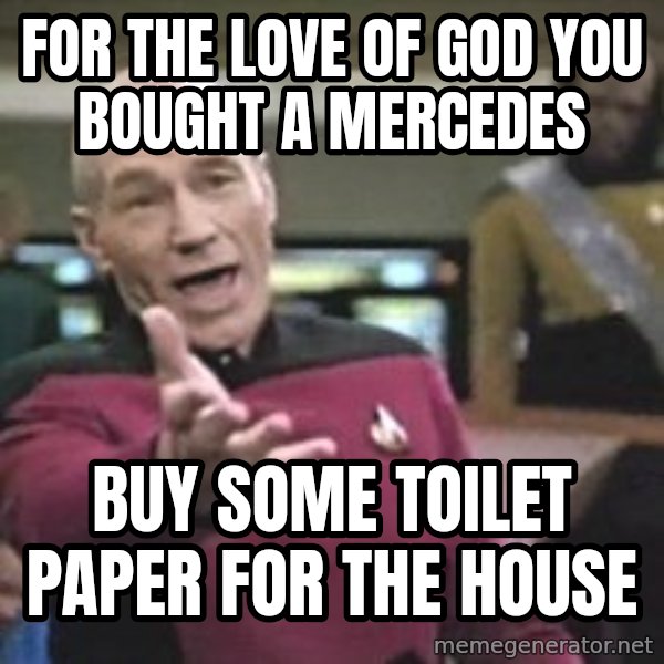 Captain Picard meme: fOR THE LOVE OF GOD YOU BOUGHT A MERCEDES / BUY SOME TOILET PAPER FOR THE HOUSE