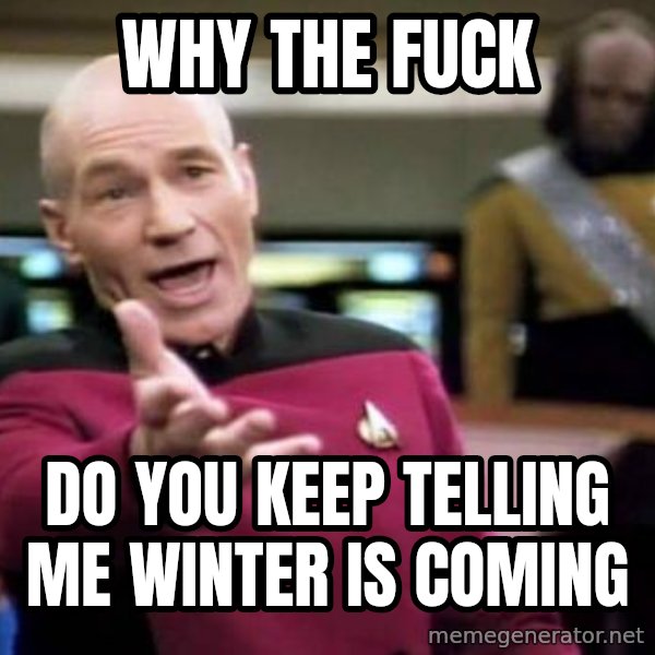 Picard Wtf meme: WHy the fuck / do you keep telling me winter is coming