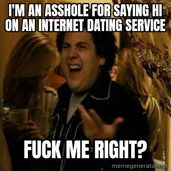 Fuck me right meme: i'm an asshole for saying hi on an internet dating service / fuck me right?