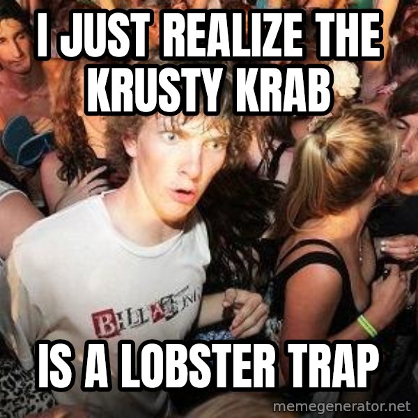 Sudden Realization Ralph meme: I JUST REALIZE THE KRUSTY KRAB / IS A LOBSTER TRAP
