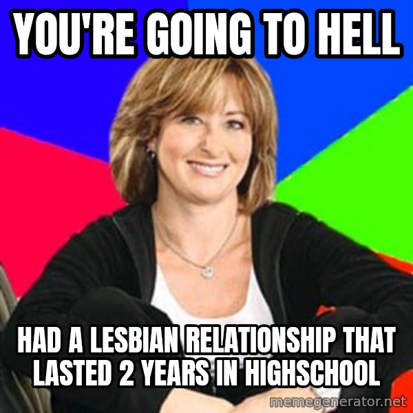 Sheltering Suburban Mom meme: You're going to hell / Had a lesbian relationship that lasted 2 years in highschool
