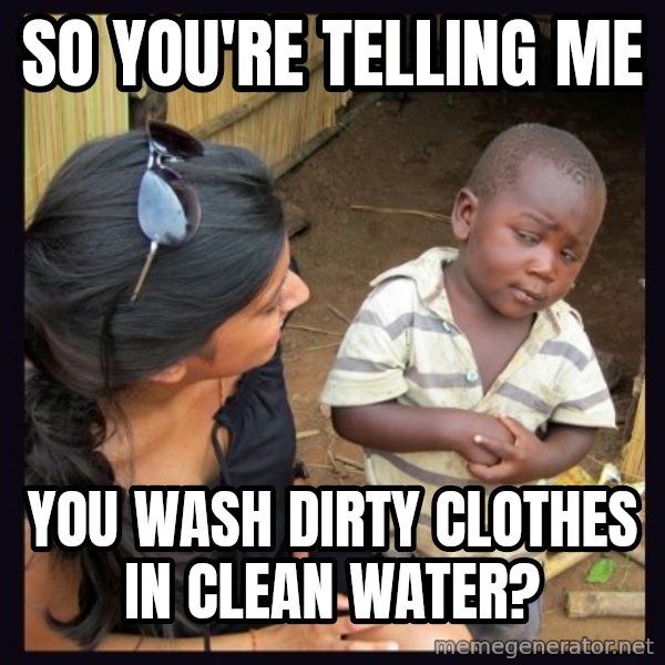 Skeptical 3rd World Kid meme: so you're telling me / you wash dirty clothes in clean water?