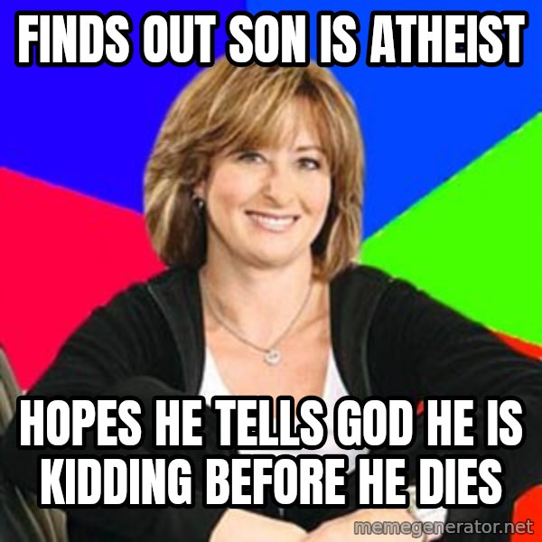 Sheltering Suburban Mom meme: Finds out son is Atheist / hopes he tells god he is kidding before he dies