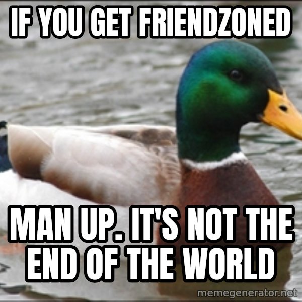 Actual Advice Mallard 1 meme: If you Get friendzoned / Man up. It's not the end of the world