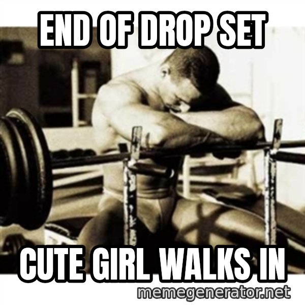 Sad Bodybuilder meme: END OF DROP SET / CUTE GIRL WALKS IN