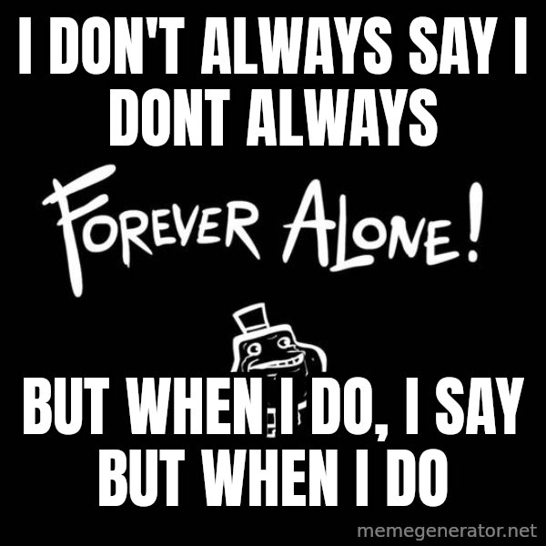 The Most Interesting Man In The World meme: i don't always say i dont always / but when i do, i say but when i do