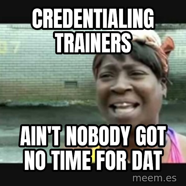 Sweet brown meme: Credentialing trainers / Ain't nobody got no time for dat