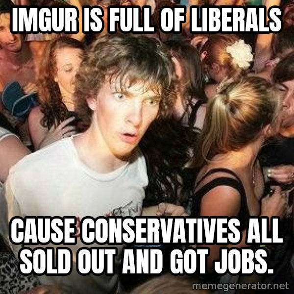 -Sudden Clarity Clarence meme: imgur Is Full of Liberals / cause Conservatives all sold out and got jobs.
