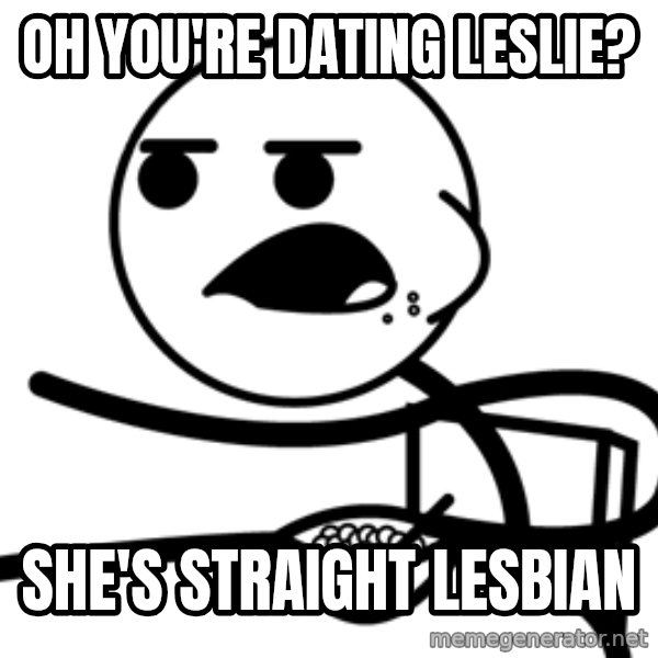 Cereal Guy meme: oh you're dating leslie? / she's straight lesbian